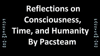Reflections on Consciousness, Time, and Humanity