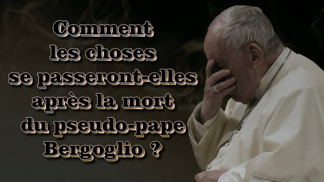 Comment les choses se passeront-elles après la mort du pseudo-pape Bergoglio ?