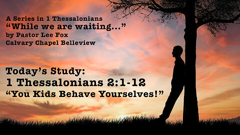 1. I Thessalonians. 2:1-12 - "You Kids Behave Yourselves!" - Pastor Lee Fox