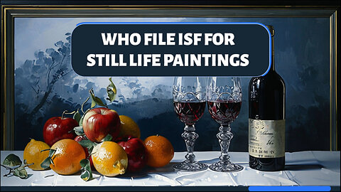 Navigating the Art of Importing: Filing ISF for Still Life Paintings