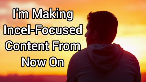 I'm Going Back To Focusing On INCEL-ONLY Content