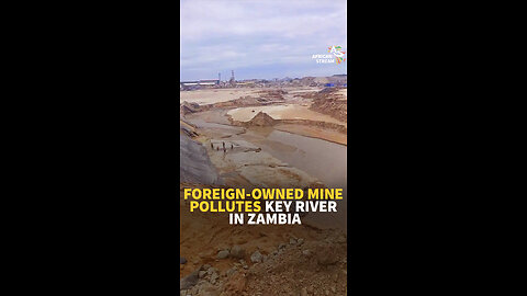 FOREIGN-OWNED MINE POLLUTES KEY RIVER IN ZAMBIA