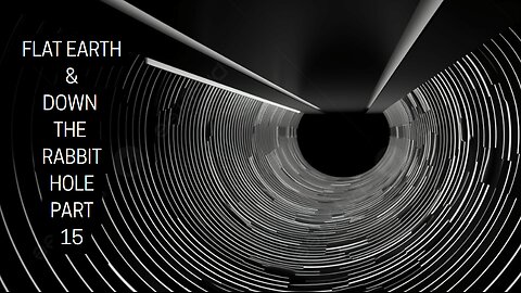 FLAT EARTH & DOWN THE RABBIT HOLE PART 15