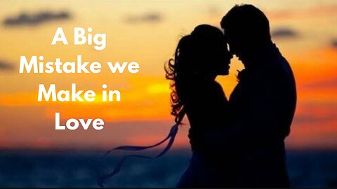 A Big Mistake we Make in Love