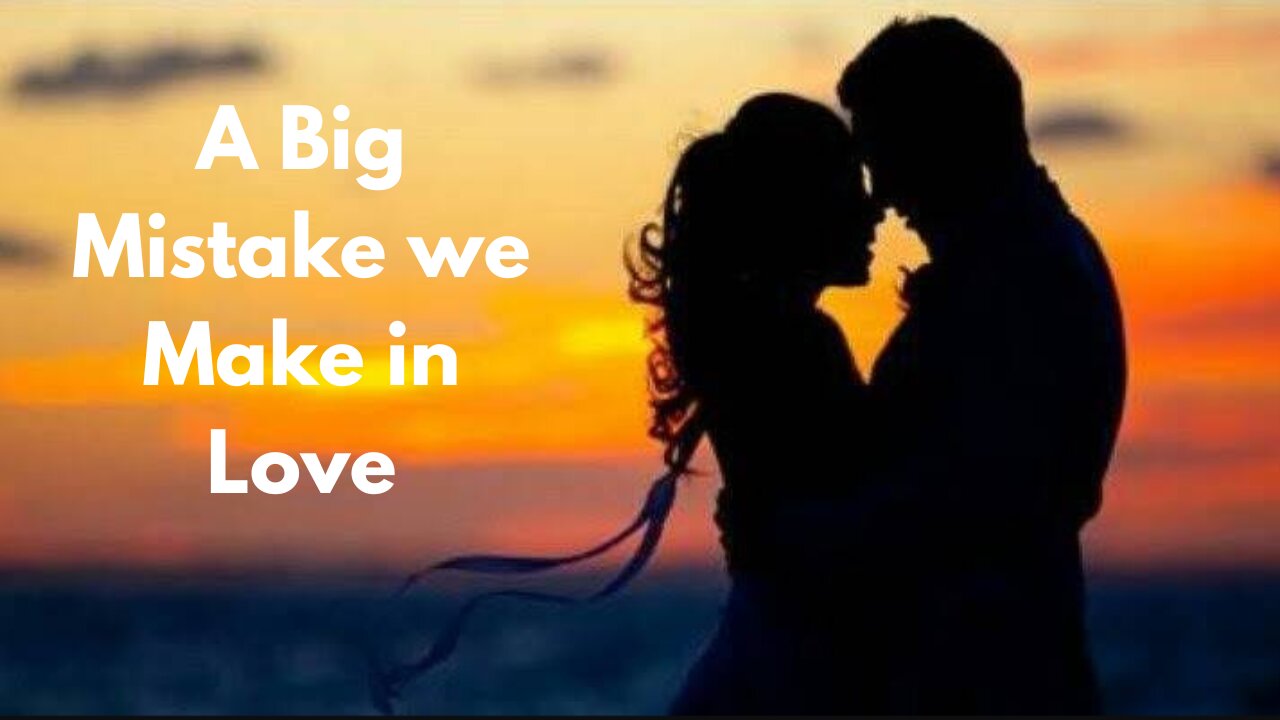 A Big Mistake we Make in Love