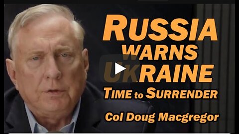 Col Doug Macgregor: Russia Warns Ukraine: Time to Surrender