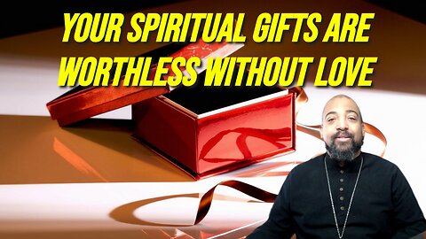 Your Spiritual Gifts Are Worthless Without Love