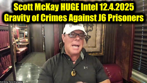 Scott McKay HUGE Intel 12.4.25 - Gravity of Crimes Against J6 Prisoners