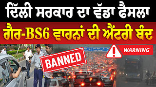 ਦਿੱਲੀ ਸਰਕਾਰ ਦਾ ਵੱਡਾ ਫੈਸਲਾ ਗੈਰ-BS6 ਵਾਹਨਾਂ ਦੀ ਐਂਟਰੀ ਬੰਦ