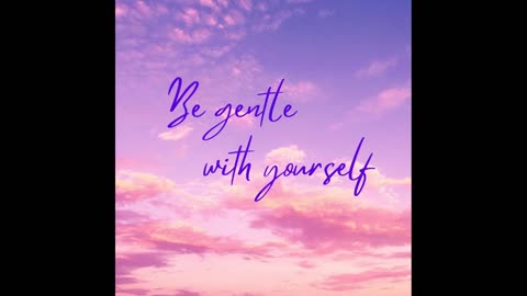 Be Gentle with Yourself, Be Gentle and Kind with Others