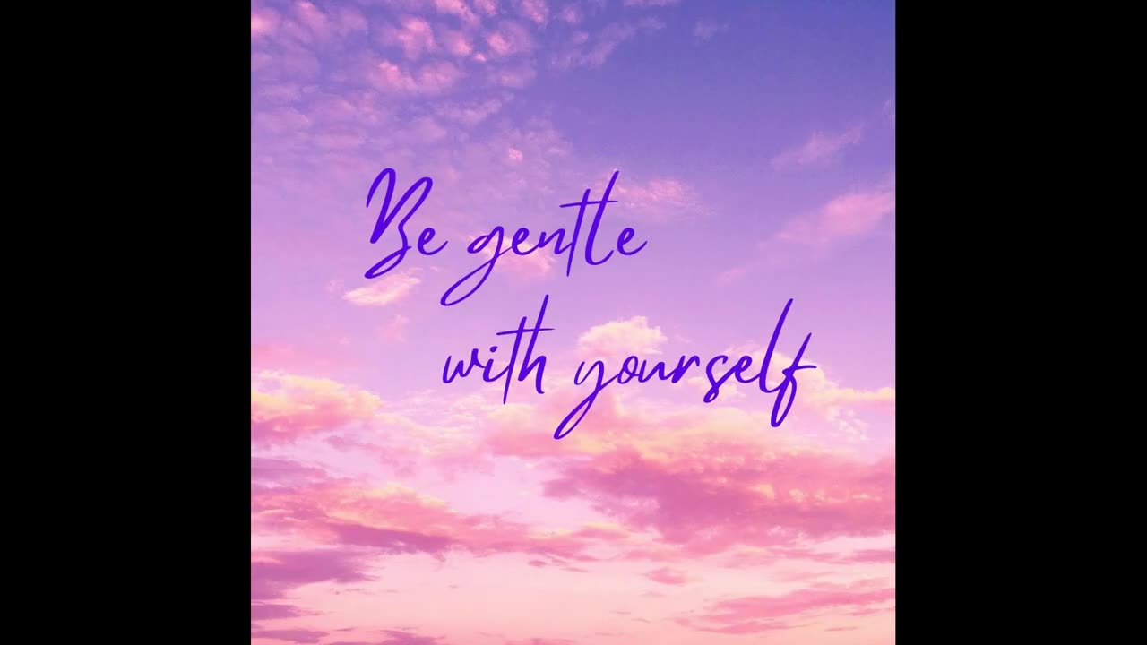 Be Gentle with Yourself, Be Gentle and Kind with Others