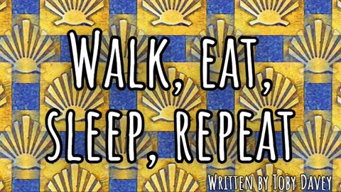 Walk, eat, sleep, repeat