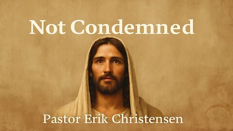 "Not Condemned" Pastor Erik Christensen