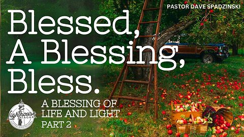 Blessed, A Blessing, Bless; A Blessing Of Life And Light - Pastor Dave Spadzinski