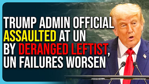Trump Admin Official Assaulted At UN By Deranged Leftist, UN Failures Worsen 