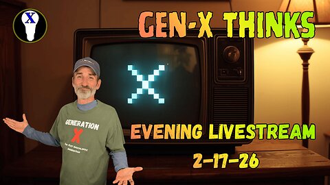 Gen-X Thinks Evening LiveStream 2/17/26