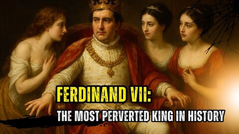 The King Obsessed With Lust – Ferdinand VII’s Dark Truth