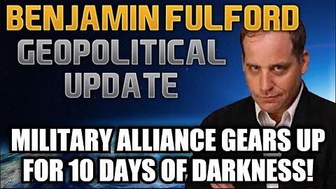 Benjamin Fulford - Military Alliance Gears Up for 10 Days of Darkness!