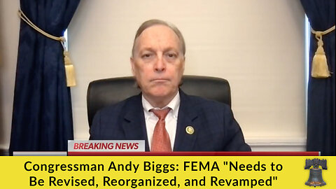 Congressman Andy Biggs: FEMA "Needs to Be Revised, Reorganized, and Revamped"
