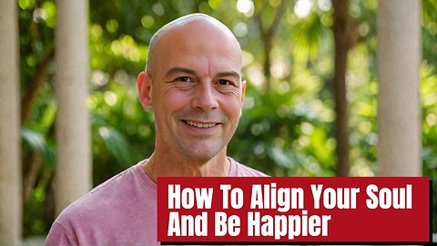 How To ALIGN YOUR SOUL And BE HAPPIER...