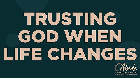 Trusting God When Life Changes | Abide Married Parents of Teens Ministry | Pastor Doug Atterbury