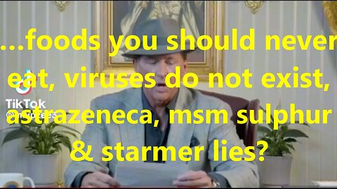 …foods you should never eat, viruses do not exist, astrazenica, msm sulphur & starmer lies?