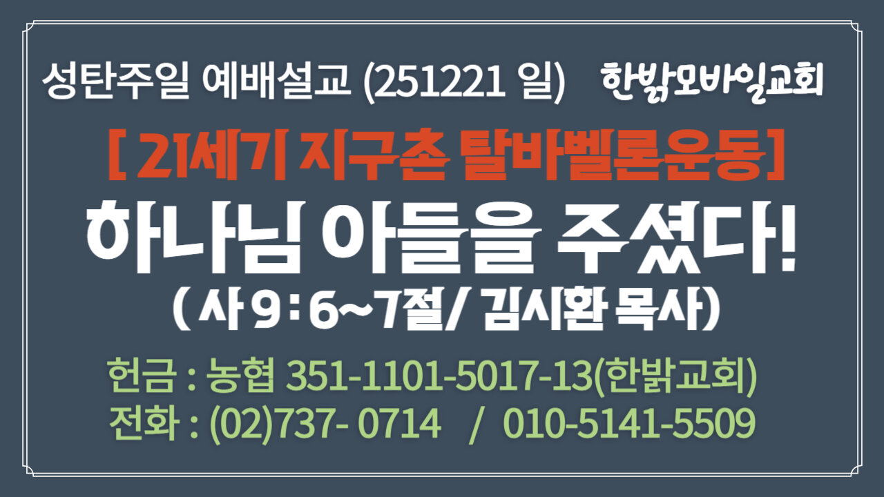 251221(일) 성탄주일 [21세기 지구촌 탈바벨론운동] 하나님 아들을 주셨다! (사 9:6~7절 ) [예배] 한밝모바일교회