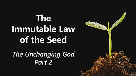 2025-02-02 - The Immutable Law of the Seed - 02 - The Unchanging God: Part 2