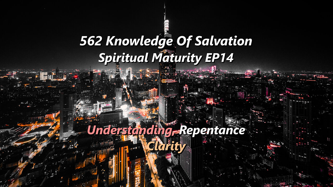 562 Knowledge Of Salvation - Spiritual Maturity EP14 - Understanding, Repentance, Clarity