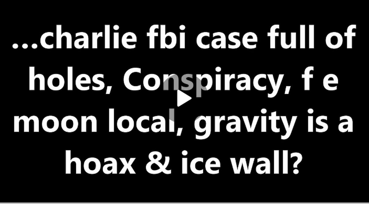 …charlie fbi case full of holes, Conspiracy, f e moon local, gravity is a hoax & ice wall?
