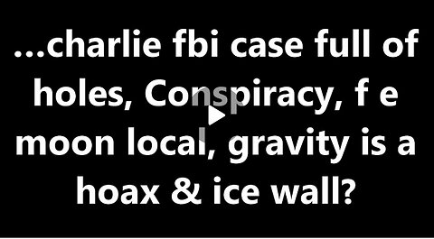 …charlie fbi case full of holes, Conspiracy, f e moon local, gravity is a hoax & ice wall?