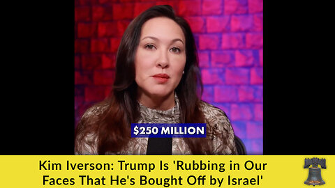 Kim Iverson: Trump Is 'Rubbing in Our Faces That He's Bought Off by Israel'
