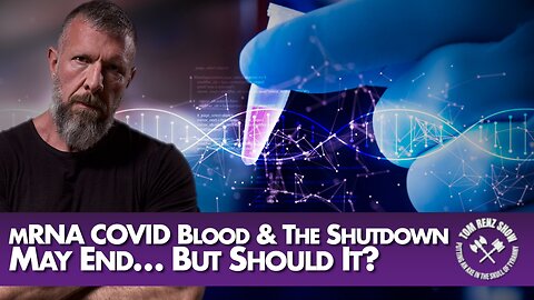 mRNA COVID Blood & The Shutdown May End… But Should It?