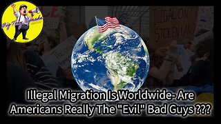 Episode 233 : Illegal Migration Is Worldwide- Are Americans Really The "Evil" Bad Guys ???