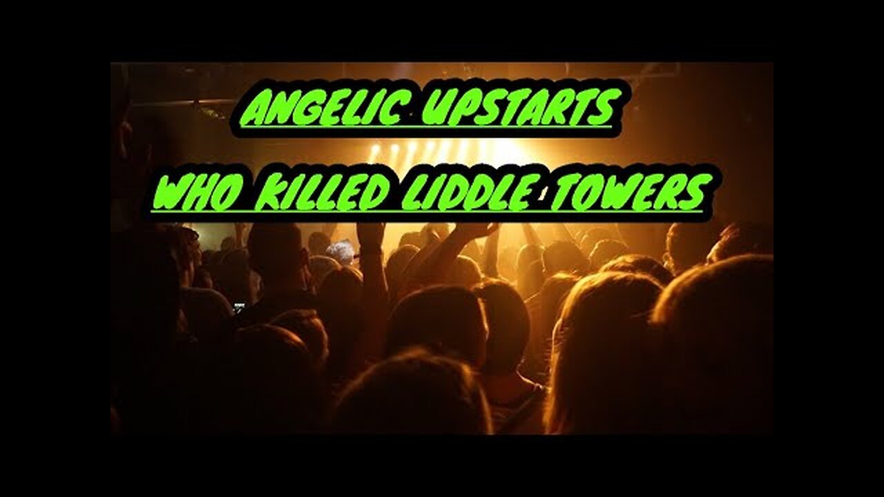 ANGELIC UPSTARTS. WHO KILLED LIDDLE TOWERS