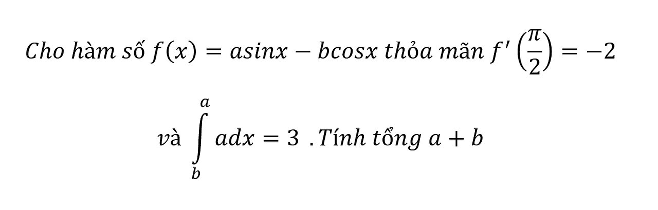 Toán 12: Cho hàm số f(x)=asinx-bcosx thỏa mãn f^' (π/2)=-2và ∫_b^a adx=3 .