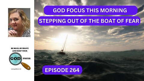 GOD FOCUS THIS MORNING EP264 STEPPING OUT OF THE BOAT OF FEAR