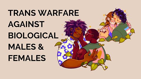 TRANS AGENDA WARFARE AGAINST THE BIOLOGICAL MALE & FEMALE
