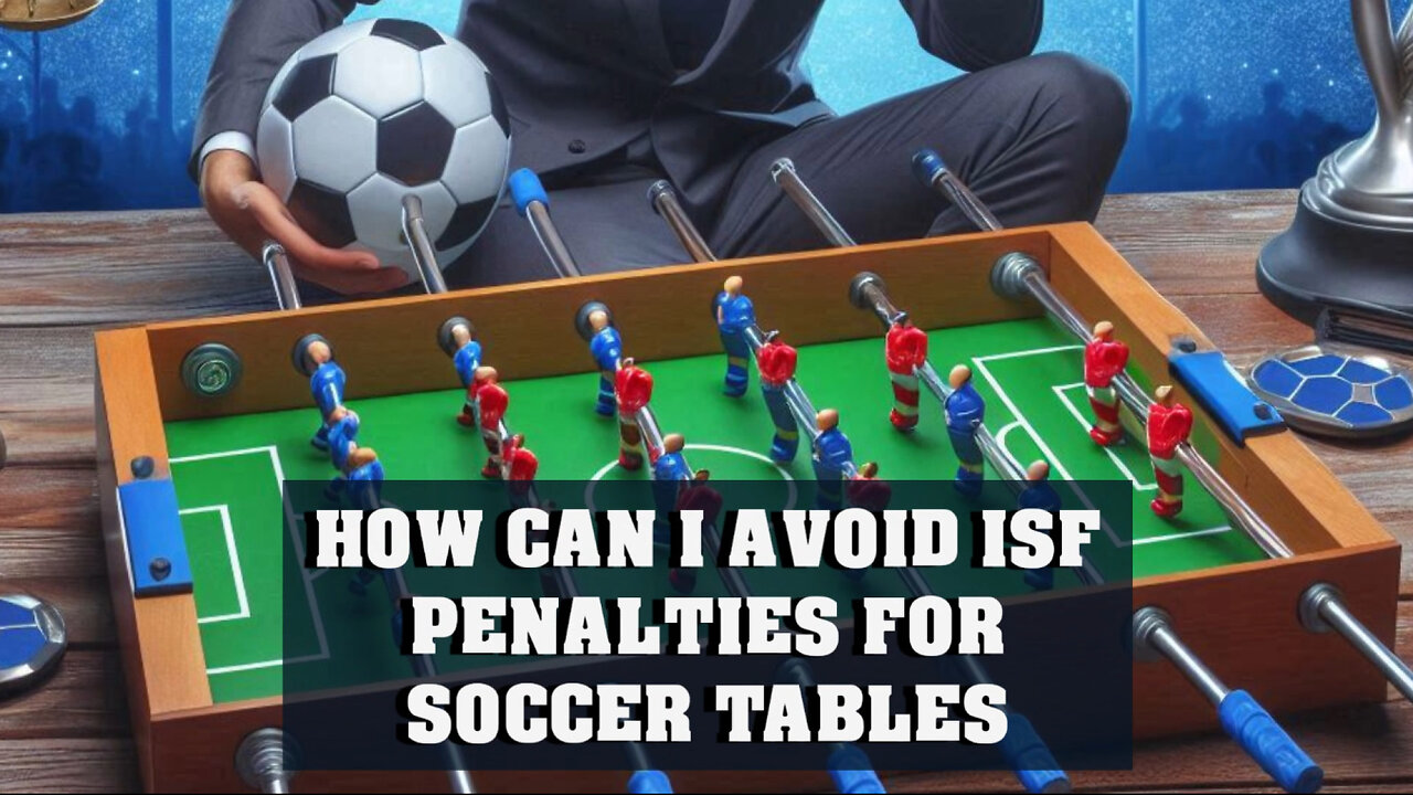 Avoiding ISF Penalties When Importing Soccer Tables