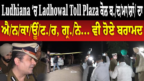 Ludhiana ‘ਚ Ladhowal Toll Plaza ਕੋਲ ਬ./ਦ/ਮਾ/ਸ਼ਾਂ/ ਦਾ ਐ/ਨ/ਕਾ/ਊਂ/ਟ./ਰ, ਗ੍ਰ./ਨੇ... ਵੀ ਹੋਏ ਬਰਾਮਦ