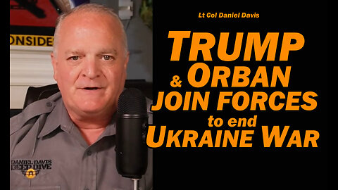 Trump & Orban Join Forces to end Ukraine War /Lt Col Daniel Davis
