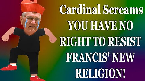 Cardinal Screams YOU HAVE NO RIGHT TO RESIST FRANCIS' NEW RELIGION