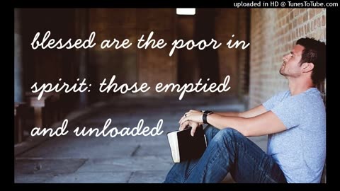 blessed are the poor in spirit: those emptied and unloaded