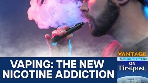 Why Vaping is Fuelling a New Wave of Nicotine Addiction | Vantage on Firstpost | N18G