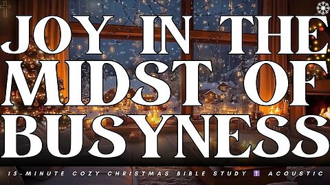 Joy in the Midst of Busyness | 15-Minute Cozy Christmas Bible Study ✝️ Acoustic