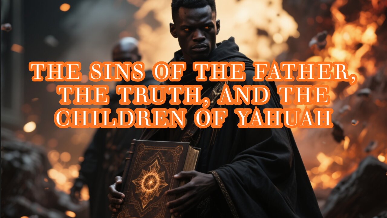 The Sins of the Father, The Truth, and the Children of Yahuah