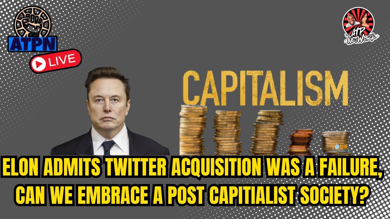 ELON ADMITS TWITTER ACQUISITION WAS A FAILURE, CAN WE EMBRACE A POST CAPITIALIST SOCIETY?