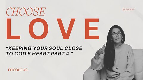 Choose LOVE - Keeping Your Soul Close to God's Heart: Part 4