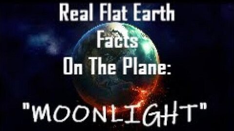 RFEFP "Real Flat Earth Facts On The Plane" Part 2; "Moonlight"