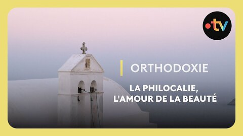 ÉMISSION ORTHODOXIE 2022 ★ La Philocalie, Amour De La Beauté